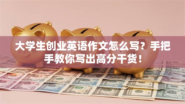 大学生创业英语作文怎么写？手把手教你写出高分干货！