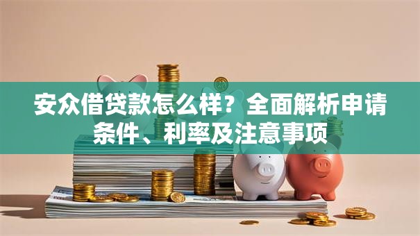 安众借贷款怎么样？全面解析申请条件、利率及注意事项