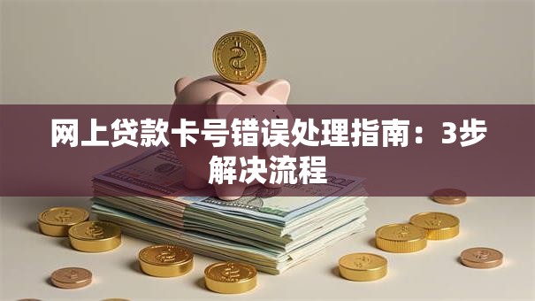 网上贷款卡号错误处理指南：3步解决流程