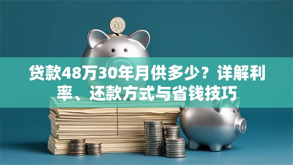 贷款48万30年月供多少？详解利率、还款方式与省钱技巧