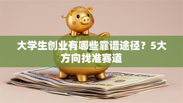 大学生创业有哪些靠谱途径？5大方向找准赛道
