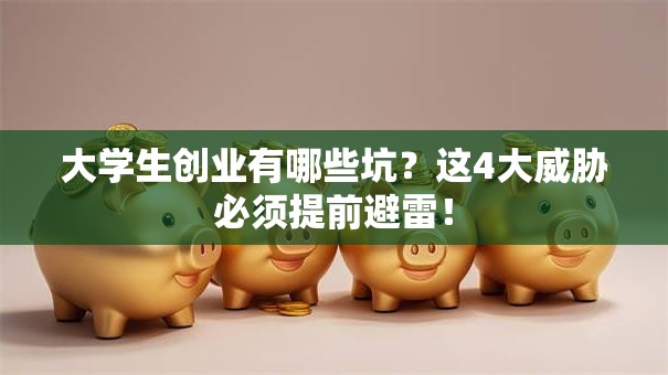 大学生创业有哪些坑？这4大威胁必须提前避雷！