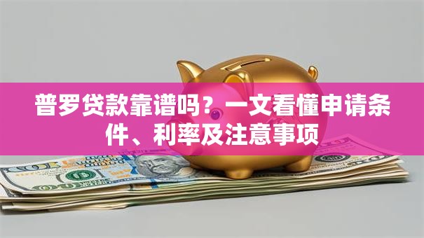 普罗贷款靠谱吗？一文看懂申请条件、利率及注意事项