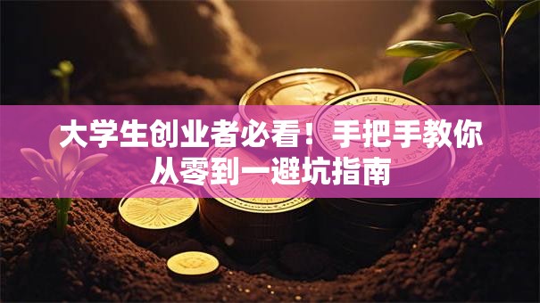 大学生创业者必看！手把手教你从零到一避坑指南