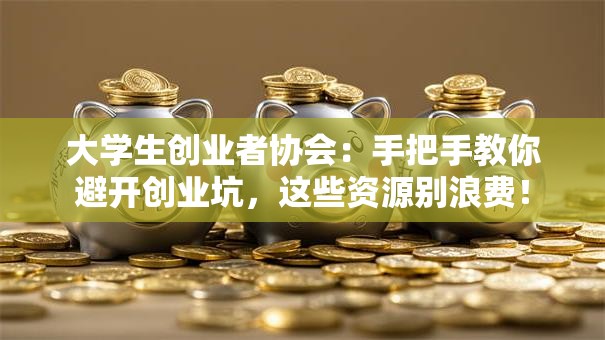 大学生创业者协会：手把手教你避开创业坑，这些资源别浪费！