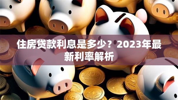 住房贷款利息是多少？2023年最新利率解析