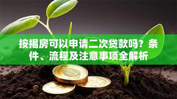 按揭房可以申请二次贷款吗？条件、流程及注意事项全解析