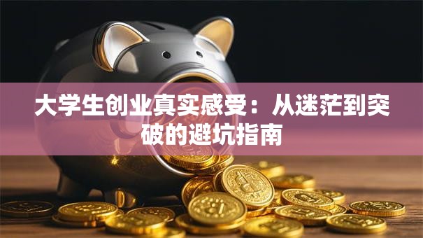 大学生创业真实感受：从迷茫到突破的避坑指南
