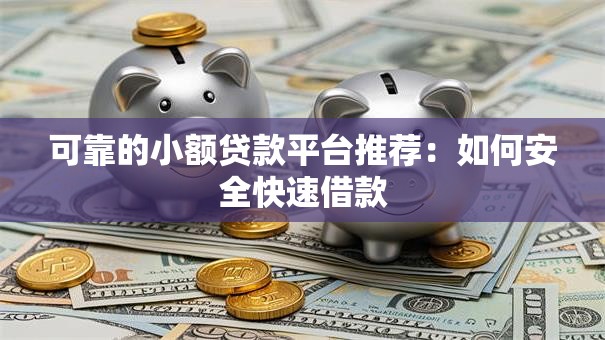 可靠的小额贷款平台推荐：如何安全快速借款