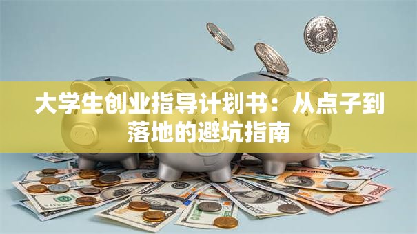 大学生创业指导计划书：从点子到落地的避坑指南