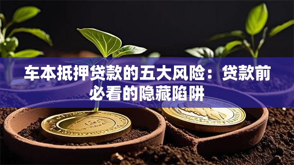 车本抵押贷款的五大风险：贷款前必看的隐藏陷阱