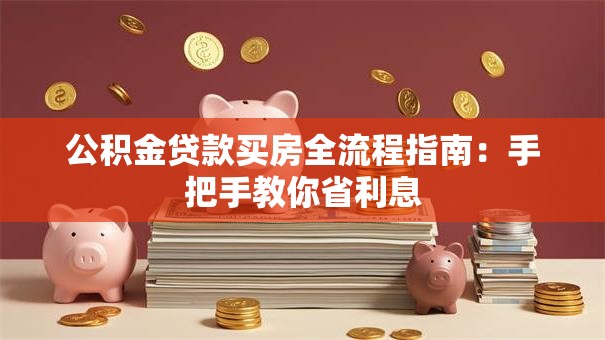 公积金贷款买房全流程指南：手把手教你省利息