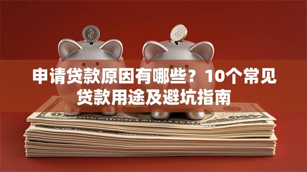 申请贷款原因有哪些？10个常见贷款用途及避坑指南