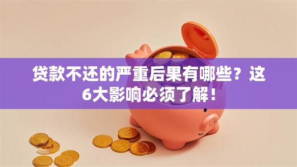 贷款不还的严重后果有哪些？这6大影响必须了解！