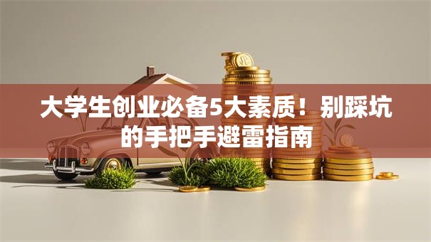 大学生创业必备5大素质！别踩坑的手把手避雷指南