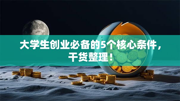 大学生创业必备的5个核心条件，干货整理！