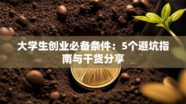 大学生创业必备条件：5个避坑指南与干货分享