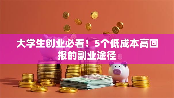 大学生创业必看！5个低成本高回报的副业途径