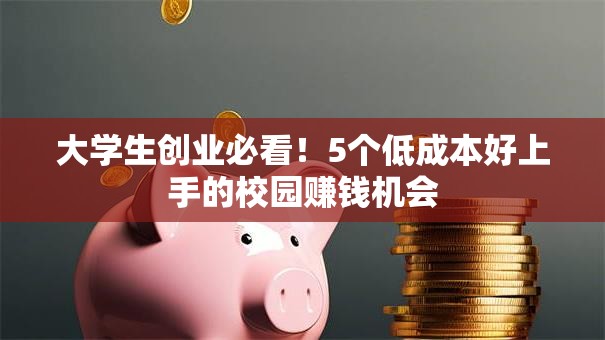 大学生创业必看！5个低成本好上手的校园赚钱机会