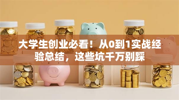 大学生创业必看！从0到1实战经验总结，这些坑千万别踩