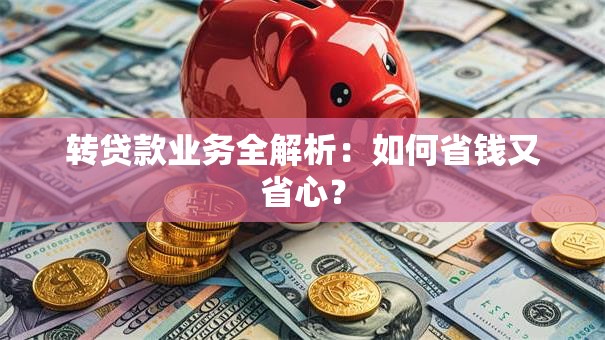 转贷款业务全解析：如何省钱又省心？