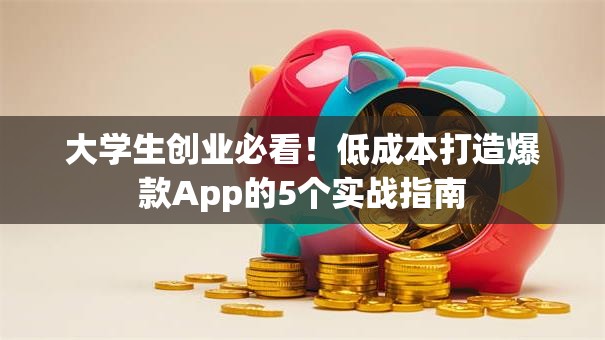 大学生创业必看！低成本打造爆款App的5个实战指南