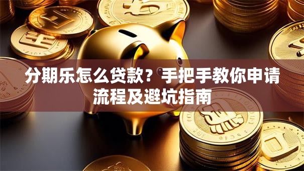 分期乐怎么贷款？手把手教你申请流程及避坑指南