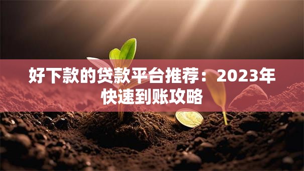 好下款的贷款平台推荐：2023年快速到账攻略