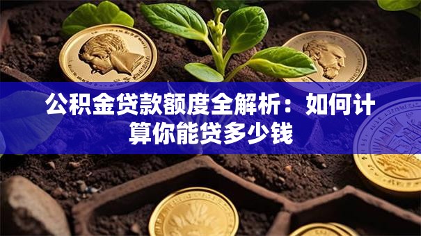 公积金贷款额度全解析：如何计算你能贷多少钱