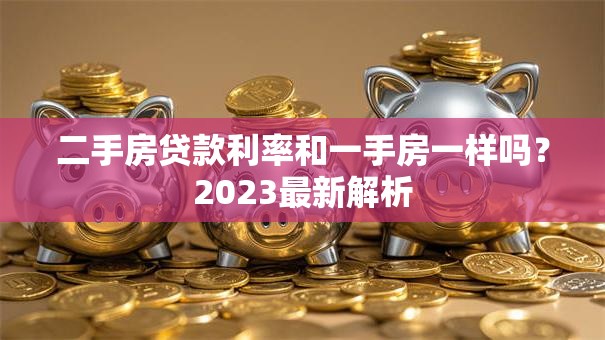 二手房贷款利率和一手房一样吗？2023最新解析