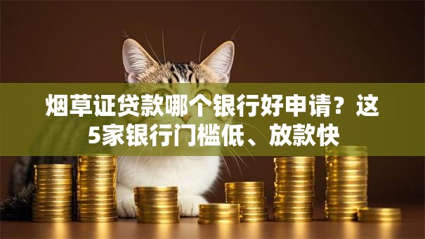 烟草证贷款哪个银行好申请？这5家银行门槛低、放款快