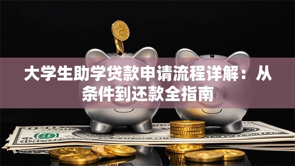 大学生助学贷款申请流程详解：从条件到还款全指南