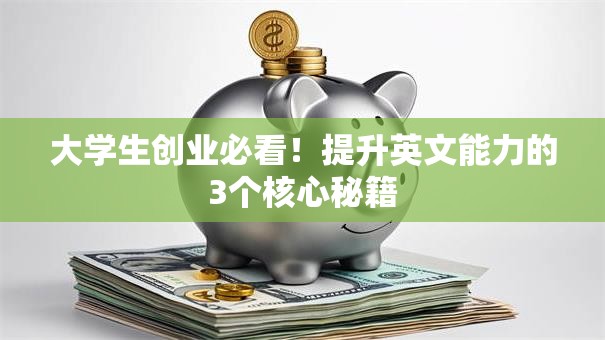 大学生创业必看！提升英文能力的3个核心秘籍