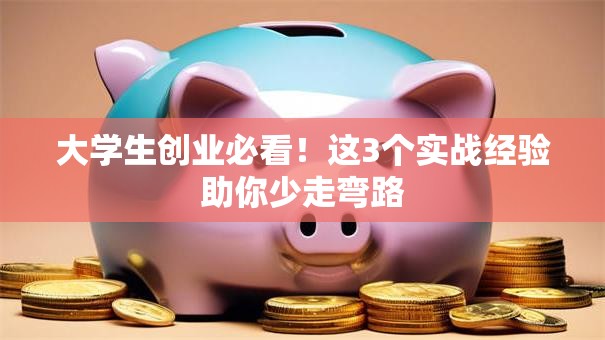 大学生创业必看！这3个实战经验助你少走弯路