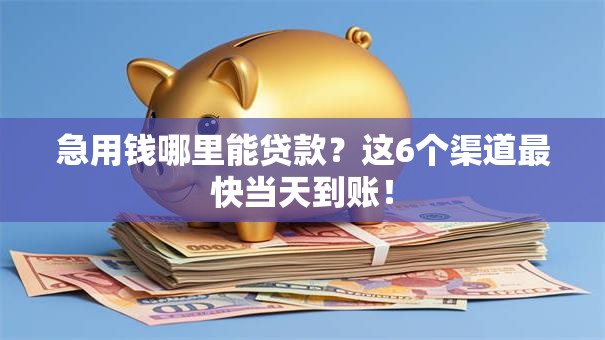 急用钱哪里能贷款？这6个渠道最快当天到账！
