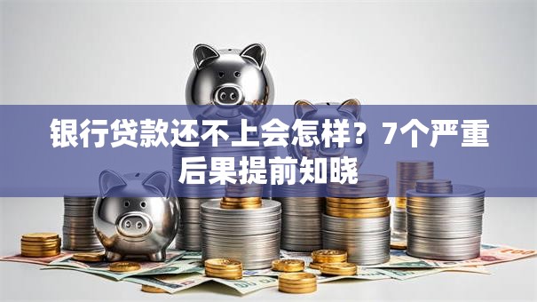 银行贷款还不上会怎样？7个严重后果提前知晓