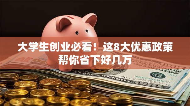 大学生创业必看！这8大优惠政策帮你省下好几万