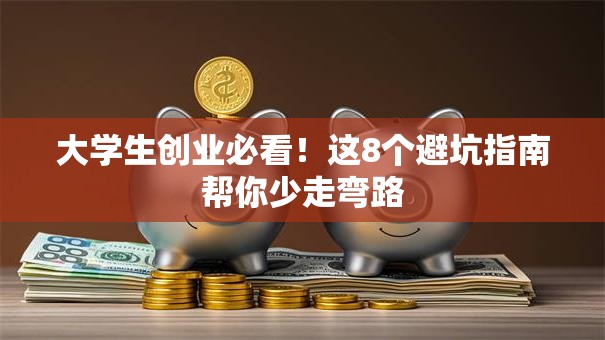 大学生创业必看！这8个避坑指南帮你少走弯路