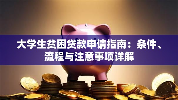 大学生贫困贷款申请指南：条件、流程与注意事项详解