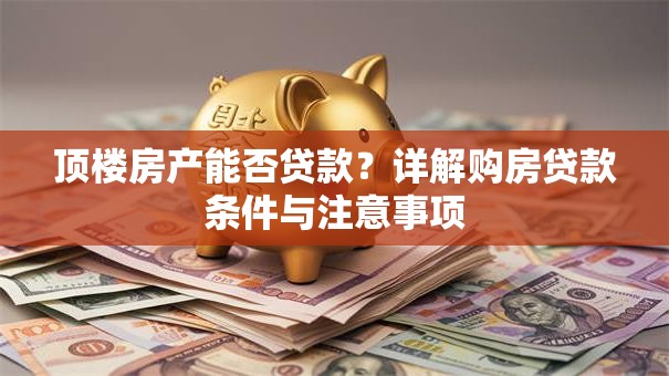 顶楼房产能否贷款？详解购房贷款条件与注意事项