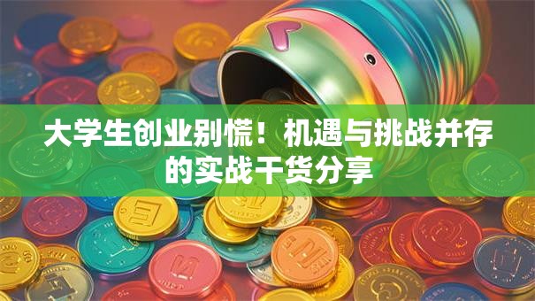 大学生创业别慌！机遇与挑战并存的实战干货分享