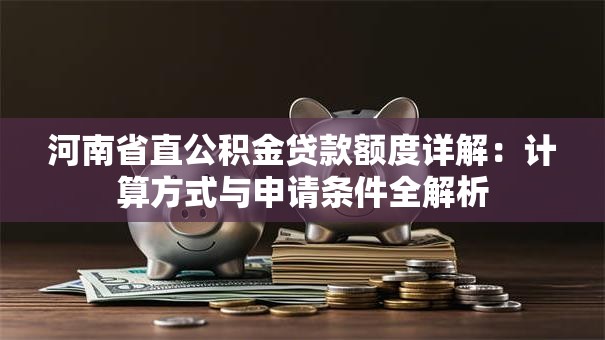 河南省直公积金贷款额度详解：计算方式与申请条件全解析