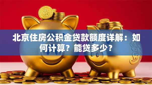 北京住房公积金贷款额度详解：如何计算？能贷多少？