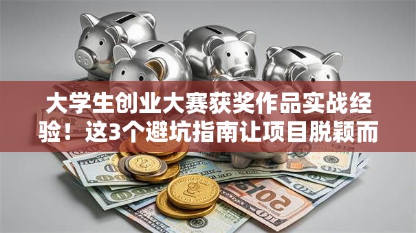 大学生创业大赛获奖作品实战经验！这3个避坑指南让项目脱颖而出