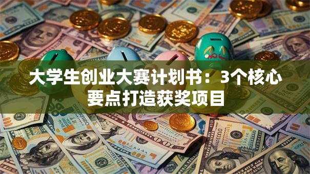 大学生创业大赛计划书：3个核心要点打造获奖项目