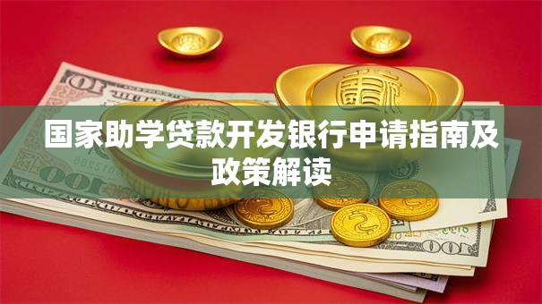 国家助学贷款开发银行申请指南及政策解读