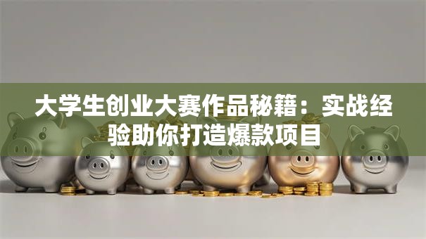 大学生创业大赛作品秘籍：实战经验助你打造爆款项目