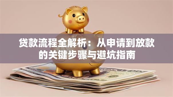贷款流程全解析：从申请到放款的关键步骤与避坑指南