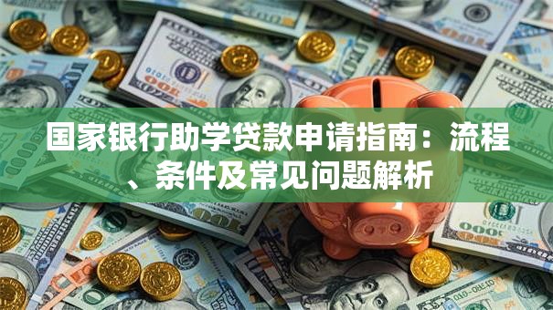 国家银行助学贷款申请指南：流程、条件及常见问题解析
