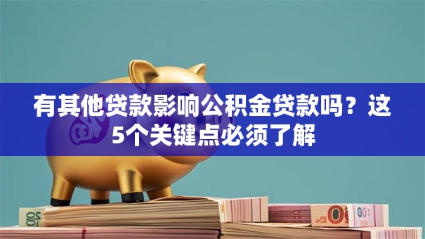 有其他贷款影响公积金贷款吗？这5个关键点必须了解